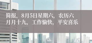 简报，8月5日星期六，农历六月月十九，工作愉快，平安喜乐