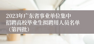 2023年广东省事业单位集中招聘高校毕业生拟聘用人员名单（第四批）