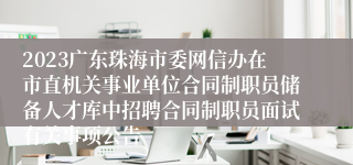 2023广东珠海市委网信办在市直机关事业单位合同制职员储备人才库中招聘合同制职员面试有关事项公告