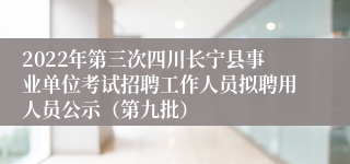2022年第三次四川长宁县事业单位考试招聘工作人员拟聘用人员公示（第九批）