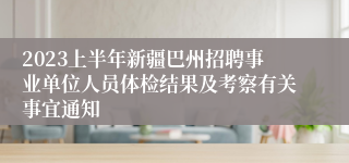 2023上半年新疆巴州招聘事业单位人员体检结果及考察有关事宜通知