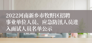 2022河南新乡市牧野区招聘事业单位人员、应急防汛人员进入面试人员名单公示
