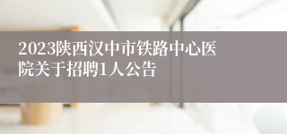 2023陕西汉中市铁路中心医院关于招聘1人公告