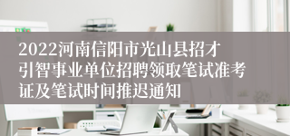 2022河南信阳市光山县招才引智事业单位招聘领取笔试准考证及笔试时间推迟通知