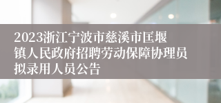 2023浙江宁波市慈溪市匡堰镇人民政府招聘劳动保障协理员拟录用人员公告