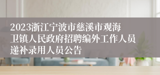 2023浙江宁波市慈溪市观海卫镇人民政府招聘编外工作人员递补录用人员公告