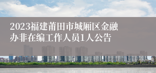 2023福建莆田市城厢区金融办非在编工作人员1人公告