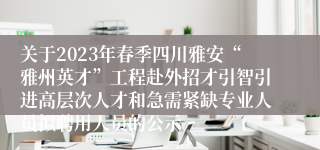 关于2023年春季四川雅安“雅州英才”工程赴外招才引智引进高层次人才和急需紧缺专业人员拟聘用人员的公示