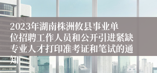 2023年湖南株洲攸县事业单位招聘工作人员和公开引进紧缺专业人才打印准考证和笔试的通知