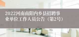 2022河南南阳内乡县招聘事业单位工作人员公告（第2号）