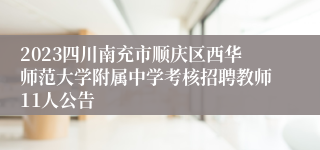 2023四川南充市顺庆区西华师范大学附属中学考核招聘教师11人公告