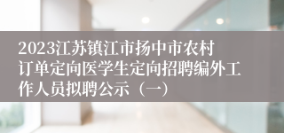 2023江苏镇江市扬中市农村订单定向医学生定向招聘编外工作人员拟聘公示（一）