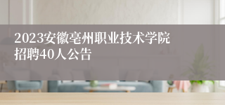 2023安徽亳州职业技术学院招聘40人公告