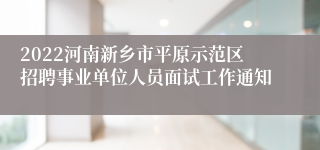 2022河南新乡市平原示范区招聘事业单位人员面试工作通知