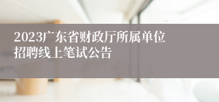 2023广东省财政厅所属单位招聘线上笔试公告