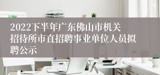 2022下半年广东佛山市机关招待所市直招聘事业单位人员拟聘公示