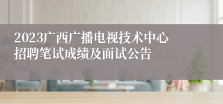 2023广西广播电视技术中心招聘笔试成绩及面试公告