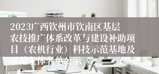 2023广西钦州市钦南区基层农技推广体系改革与建设补助项目（农机行业）科技示范基地及示范主体名单公示