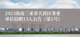 2023海南三亚市天涯区事业单位招聘15人公告（第1号）