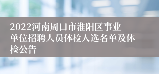 2022河南周口市淮阳区事业单位招聘人员体检人选名单及体检公告