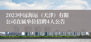 2023中远海运（天津）有限公司直属单位招聘4人公告