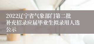 2022辽宁省气象部门第二批补充招录应届毕业生拟录用人选公示