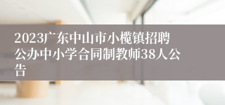 2023广东中山市小榄镇招聘公办中小学合同制教师38人公告