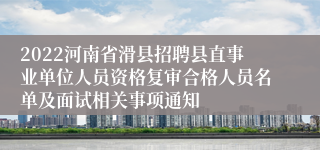 2022河南省滑县招聘县直事业单位人员资格复审合格人员名单及面试相关事项通知