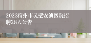 2023宿州市灵璧安浈医院招聘28人公告