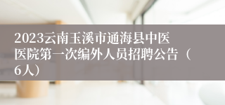 2023云南玉溪市通海县中医医院第一次编外人员招聘公告（6人）