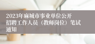 2023年麻城市事业单位公开招聘工作人员（教师岗位）笔试通知