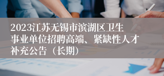 2023江苏无锡市滨湖区卫生事业单位招聘高端、紧缺性人才补充公告（长期）