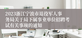 2023浙江宁波市退役军人事务局关于局下属事业单位招聘考试有关事项的通知