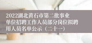 2022湖北黄石市第二批事业单位招聘工作人员部分岗位拟聘用人员名单公示（二十一）