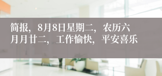 简报，8月8日星期二，农历六月月廿二，工作愉快，平安喜乐