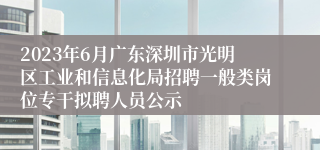 2023年6月广东深圳市光明区工业和信息化局招聘一般类岗位专干拟聘人员公示