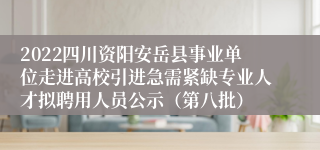 2022四川资阳安岳县事业单位走进高校引进急需紧缺专业人才拟聘用人员公示（第八批）