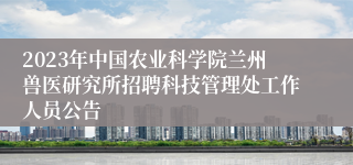 2023年中国农业科学院兰州兽医研究所招聘科技管理处工作人员公告