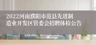 2022河南濮阳市范县先进制造业开发区管委会招聘体检公告