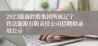 2023能源控股集团所属辽宁铁法能源有限责任公司招聘拟录用公示