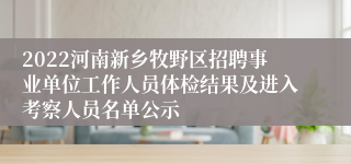 2022河南新乡牧野区招聘事业单位工作人员体检结果及进入考察人员名单公示