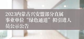 2023内蒙古兴安盟部分直属事业单位“绿色通道”拟引进人员公示公告