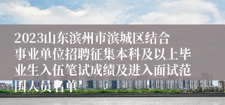 2023山东滨州市滨城区结合事业单位招聘征集本科及以上毕业生入伍笔试成绩及进入面试范围人员名单