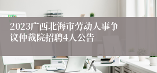 2023广西北海市劳动人事争议仲裁院招聘4人公告