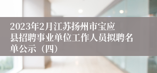 2023年2月江苏扬州市宝应县招聘事业单位工作人员拟聘名单公示（四）