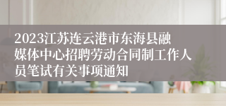 2023江苏连云港市东海县融媒体中心招聘劳动合同制工作人员笔试有关事项通知