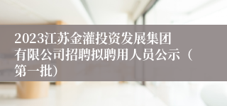 2023江苏金灌投资发展集团有限公司招聘拟聘用人员公示（第一批）