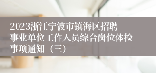 2023浙江宁波市镇海区招聘事业单位工作人员综合岗位体检事项通知（三）