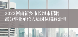 2022河南新乡市长垣市招聘部分事业单位人员岗位核减公告