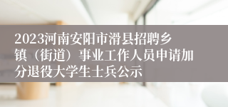 2023河南安阳市滑县招聘乡镇（街道）事业工作人员申请加分退役大学生士兵公示